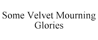 SOME VELVET MOURNING GLORIES