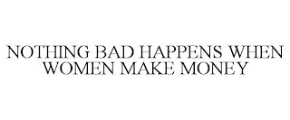 NOTHING BAD HAPPENS WHEN WOMEN MAKE MONEY