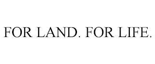 FOR LAND. FOR LIFE.