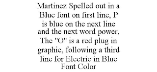 MARTINEZ SPELLED OUT IN A BLUE FONT ON FIRST LINE, P IS BLUE ON THE NEXT LINE AND THE NEXT WORD POWER, THE "O" IS A RED PLUG IN GRAPHIC, FOLLOWING A THIRD LINE FOR ELECTRIC IN BLUE FONT COLOR