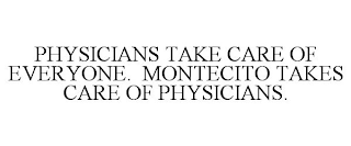 PHYSICIANS TAKE CARE OF EVERYONE. MONTECITO TAKES CARE OF PHYSICIANS.