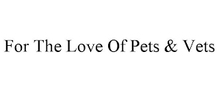 FOR THE LOVE OF PETS & VETS