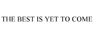 THE BEST IS YET TO COME