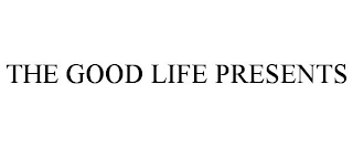 THE GOOD LIFE PRESENTS