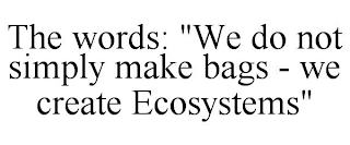 THE WORDS: "WE DO NOT SIMPLY MAKE BAGS - WE CREATE ECOSYSTEMS"