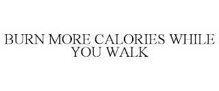 BURN MORE CALORIES WHILE YOU WALK