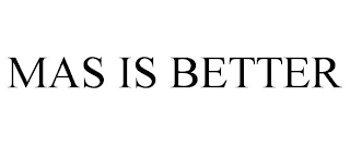 MAS IS BETTER