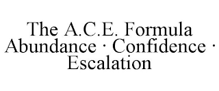 THE A.C.E. FORMULA ABUNDANCE · CONFIDENCE · ESCALATION