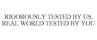 RIGOROUSLY TESTED BY US, REAL WORLD TESTED BY YOU