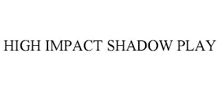 HIGH IMPACT SHADOW PLAY