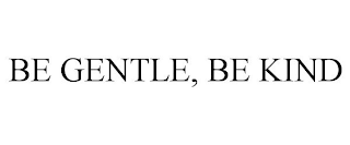 BE GENTLE, BE KIND