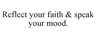 REFLECT YOUR FAITH & SPEAK YOUR MOOD.