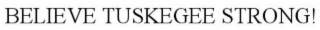 BELIEVE: TUSKEGEE STRONG!