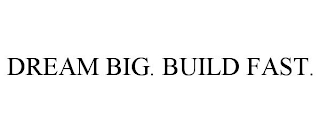 DREAM BIG. BUILD FAST.