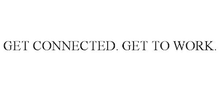 GET CONNECTED. GET TO WORK.