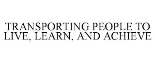 TRANSPORTING PEOPLE TO LIVE, LEARN, AND ACHIEVE