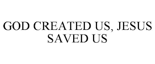 GOD CREATED US, JESUS SAVED US