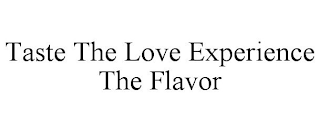 TASTE THE LOVE EXPERIENCE THE FLAVOR