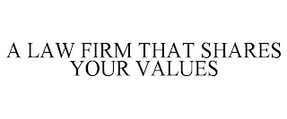 A LAW FIRM THAT SHARES YOUR VALUES