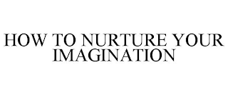 HOW TO NURTURE YOUR IMAGINATION