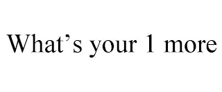 WHAT'S YOUR 1 MORE