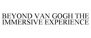 BEYOND VAN GOGH THE IMMERSIVE EXPERIENCE