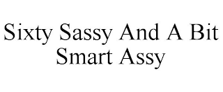 SIXTY SASSY AND A BIT SMART ASSY