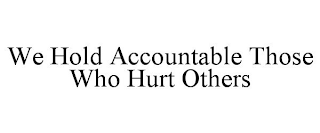 WE HOLD ACCOUNTABLE THOSE WHO HURT OTHERS