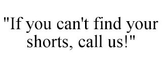 "IF YOU CAN'T FIND YOUR SHORTS, CALL US!"