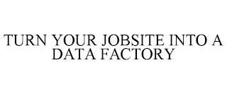 TURN YOUR JOBSITE INTO A DATA FACTORY