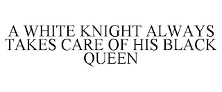 A WHITE KNIGHT ALWAYS TAKES CARE OF HIS BLACK QUEEN