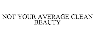 NOT YOUR AVERAGE CLEAN BEAUTY
