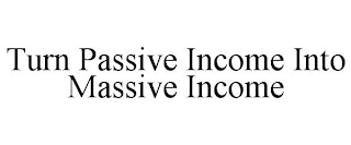 TURN PASSIVE INCOME INTO MASSIVE INCOME