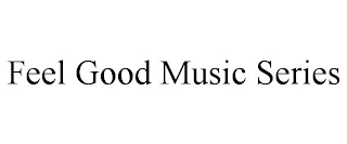 FEEL GOOD MUSIC SERIES