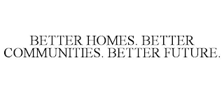 BETTER HOMES. BETTER COMMUNITIES. BETTER FUTURE.