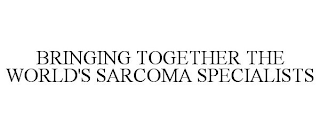 BRINGING TOGETHER THE WORLD'S SARCOMA SPECIALISTS