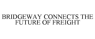 BRIDGEWAY CONNECTS THE FUTURE OF FREIGHT