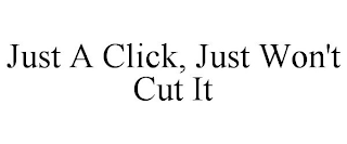 JUST A CLICK, JUST WON'T CUT IT