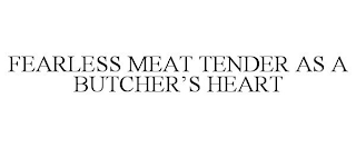 FEARLESS MEAT TENDER AS A BUTCHER'S HEART