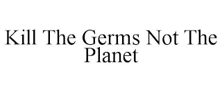 KILL THE GERMS NOT THE PLANET