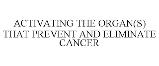 ACTIVATING THE ORGAN(S) THAT PREVENT AND ELIMINATE CANCER