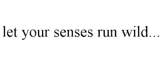 LET YOUR SENSES RUN WILD...