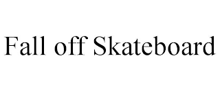 FALL OFF SKATEBOARD