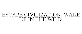 ESCAPE CIVILIZATION. WAKE UP IN THE WILD.