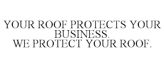 YOUR ROOF PROTECTS YOUR BUSINESS. WE PROTECT YOUR ROOF.