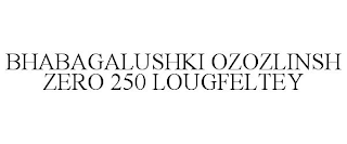 BHABAGALUSHKI OZOZLINSH ZERO 250 LOUGFELTEY