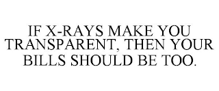 IF X-RAYS MAKE YOU TRANSPARENT, THEN YOUR BILLS SHOULD BE TOO.