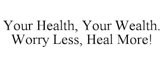 YOUR HEALTH, YOUR WEALTH. WORRY LESS, HEAL MORE!