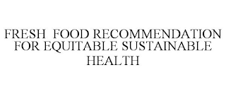 FRESH FOOD RECOMMENDATION FOR EQUITABLE SUSTAINABLE HEALTH