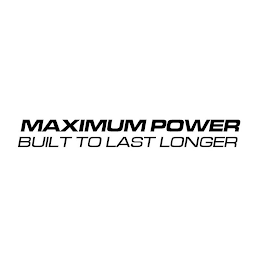 MAXIMUM POWER BUILT TO LAST LONGER